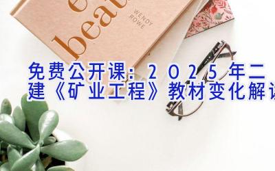 免费公开课：2025年二建《矿业工程》教材变化解读