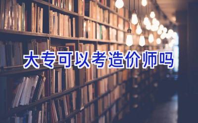 大专可以考造价师吗