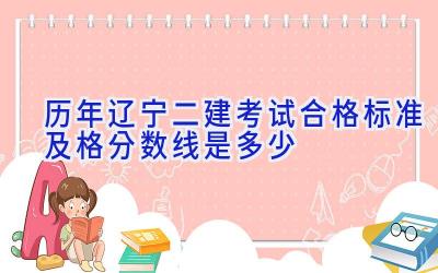 历年辽宁二建考试合格标准 及格分数线是多少