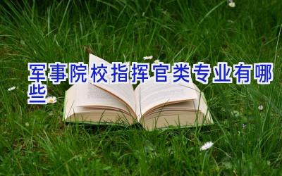 军事院校指挥官类专业有哪些