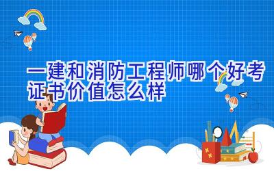 一建和消防工程师哪个好考 证书价值怎么样