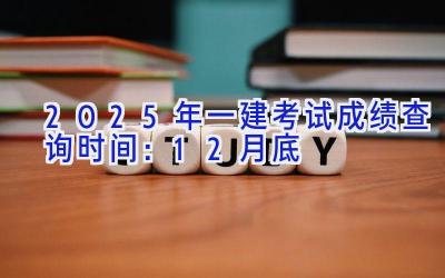 2025年一建考试成绩查询时间：12月底