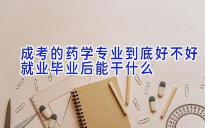 成考的药学专业到底好不好就业 毕业后能干什么