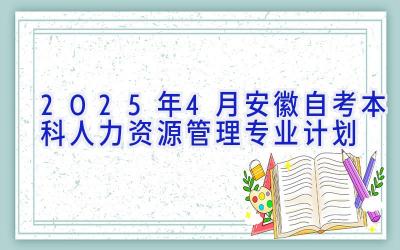 2025年4月安徽自考本科人力资源管理专业计划