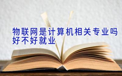 物联网是计算机相关专业吗 好不好就业