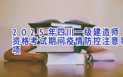 2025年四川一级建造师资格考试期间疫情防控注意事项