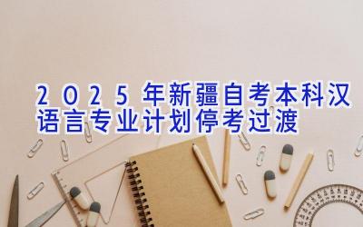 2025年新疆自考本科汉语言专业计划-停考过渡