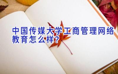 中国传媒大学工商管理网络教育怎么样？