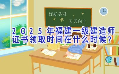 2025年福建一级建造师证书领取时间在什么时候？