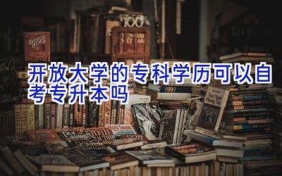 开放大学的专科学历可以自考专升本吗