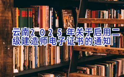 云南2025年关于启用二级建造师电子证书的通知