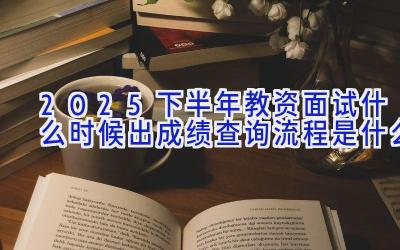 2025下半年教资面试什么时候出成绩 查询流程是什么