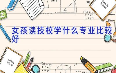 女孩读技校学什么专业比较好