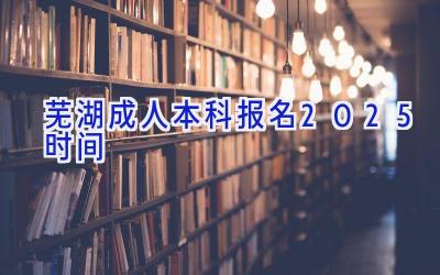 芜湖成人本科报名2025时间