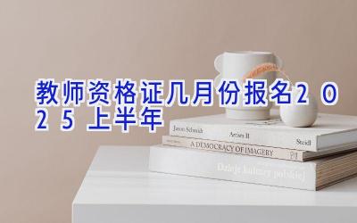 教师资格证几月份报名2025上半年