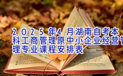 2025年4月湖南自考本科工商管理（原中小企业经营管理）专业课程安排表