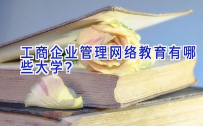 工商企业管理网络教育有哪些大学？