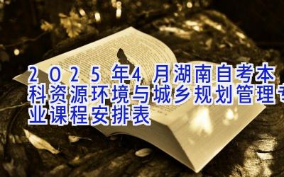 2025年4月湖南自考本科资源环境与城乡规划管理专业课程安排表