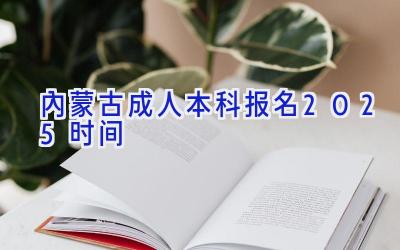 内蒙古成人本科报名2025时间