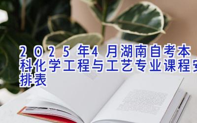 2025年4月湖南自考本科化学工程与工艺专业课程安排表