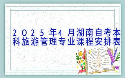 2025年4月湖南自考本科旅游管理专业课程安排表