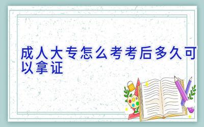 成人大专怎么考 考后多久可以拿证