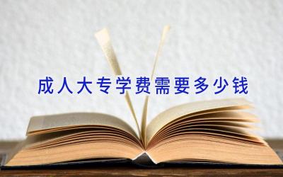 成人大专学费需要多少钱