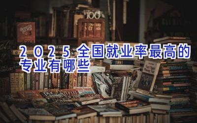 2025全国就业率最高的专业有哪些