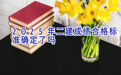 2025年二建成绩合格标准确定了吗