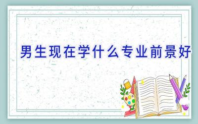 男生现在学什么专业前景好