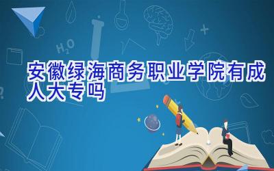 安徽绿海商务职业学院有成人大专吗