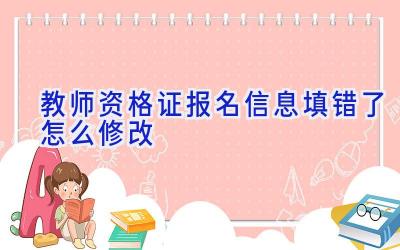 教师资格证报名信息填错了怎么修改