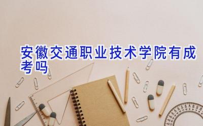 安徽交通职业技术学院有成考吗