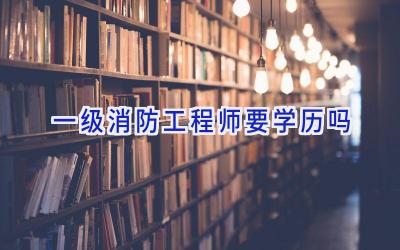 一级消防工程师要学历吗