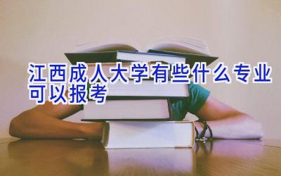 江西成人大学有些什么专业可以报考