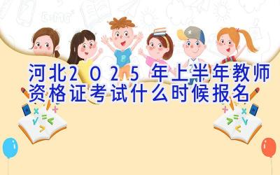 河北2025年上半年教师资格证考试什么时候报名