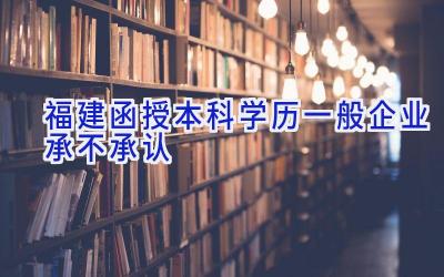 福建函授本科学历一般企业承不承认