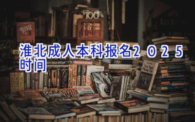 淮北成人本科报名2025时间