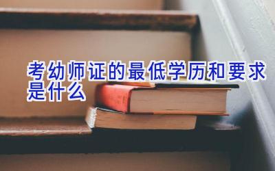 考幼师证的最低学历和要求是什么