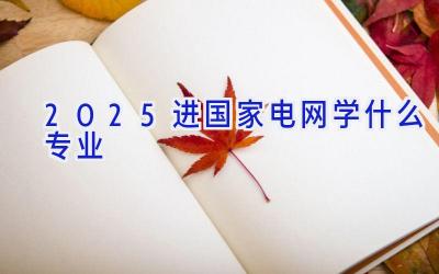 2025进国家电网学什么专业