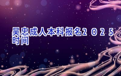 吴忠成人本科报名2025时间