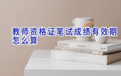 教师资格证笔试成绩有效期怎么算