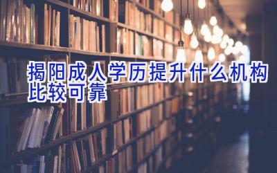 揭阳成人学历提升什么机构比较可靠