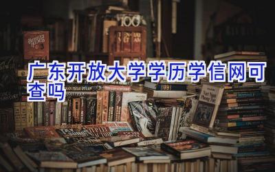 广东开放大学学历学信网可查吗