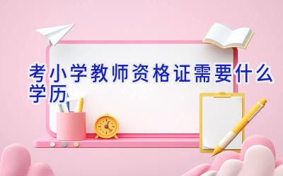 考小学教师资格证需要什么学历