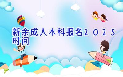 新余成人本科报名2025时间