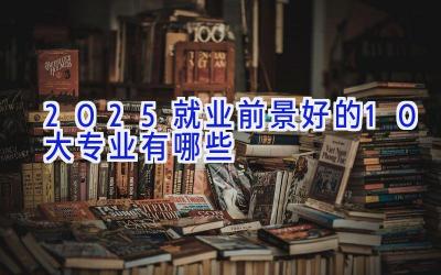 2025就业前景好的10大专业有哪些