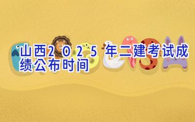 山西2025年二建考试成绩公布时间