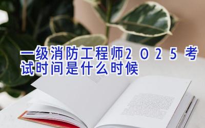 一级消防工程师2025考试时间是什么时候