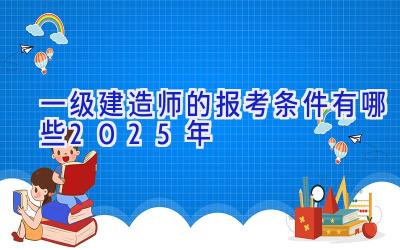 一级建造师的报考条件有哪些2025年